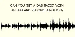 Can You Get a DAB Radio with an EPG and Record Function? - Best Radios