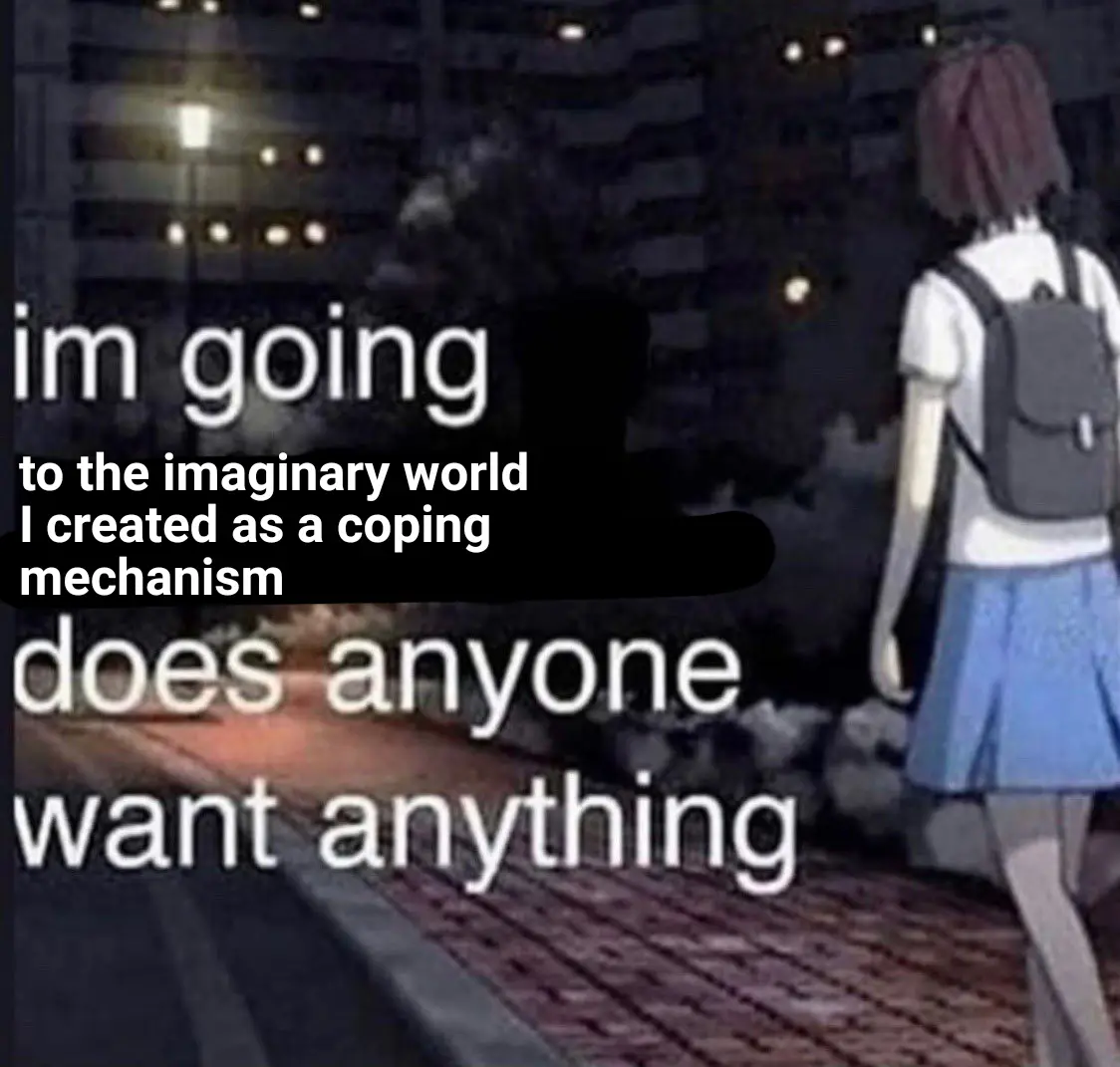 "I'm going to the imaginary world I created as a coping mechanism does anyone want anything" next to an anime girl walking down a street.