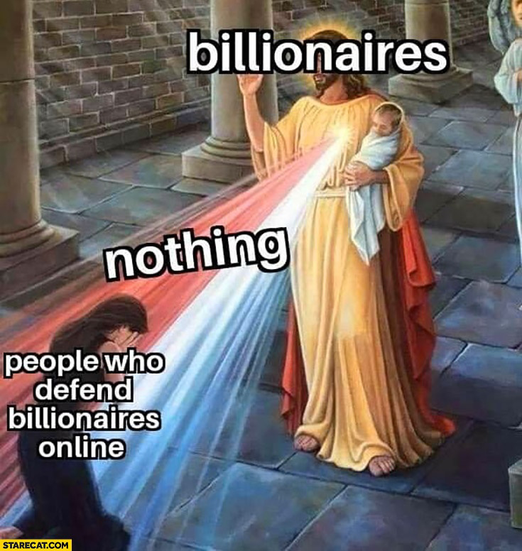 Image: Billionaires beautifully shine absolutely NOTHING into the lives of people who defend them online.