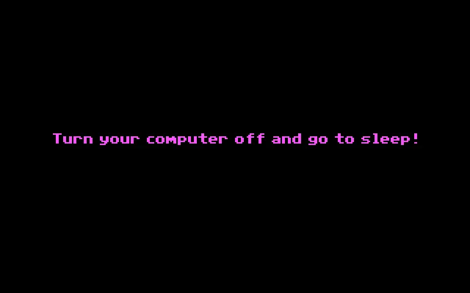 "Turn your computer off and go to sleep!" - from The Secret of Monkey Island