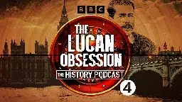 BBC Radio 4 - The History Podcast, The Lucan Obsession